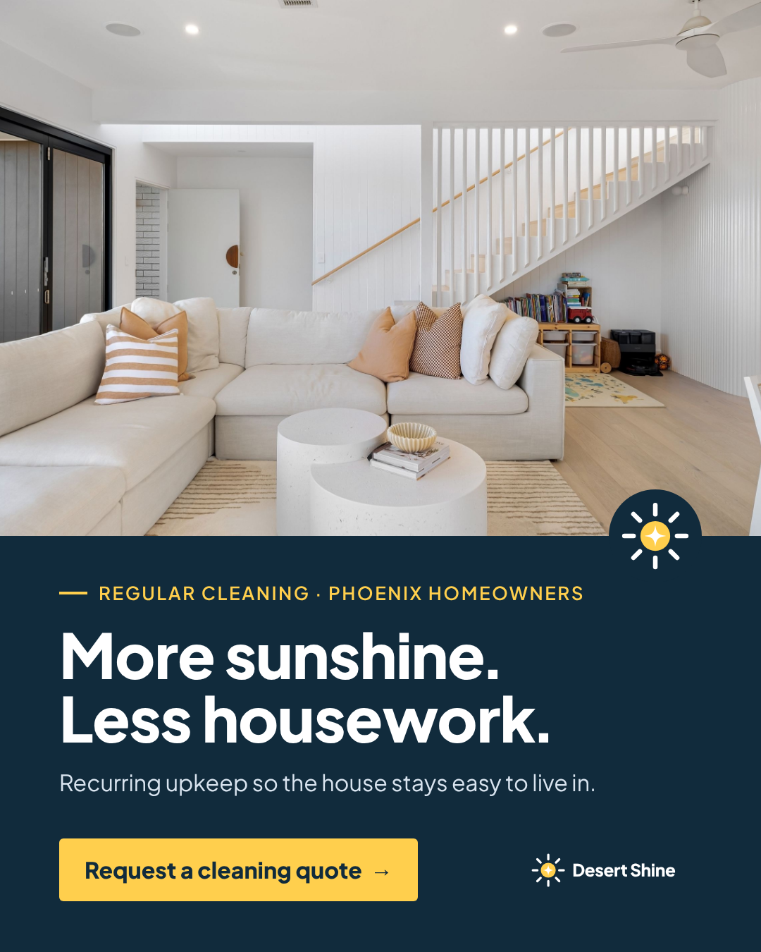Desert Shine social graphic. A bright, tidy living room with a white sectional sofa and light wood floors sits above a navy panel reading: Regular cleaning, Phoenix homeowners. More sunshine. Less housework. Recurring upkeep so the house stays easy to live in. Button: Request a cleaning quote. Desert Shine sun logo.